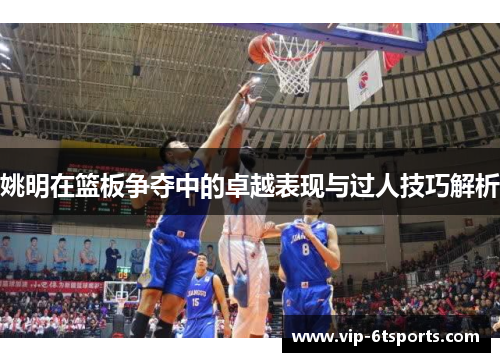 姚明在篮板争夺中的卓越表现与过人技巧解析