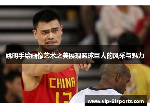 姚明手绘画像艺术之美展现篮球巨人的风采与魅力