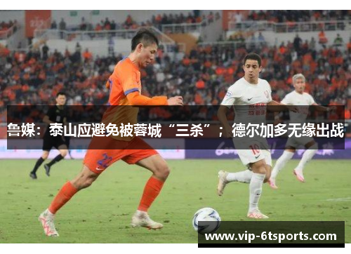 鲁媒：泰山应避免被蓉城“三杀”；德尔加多无缘出战