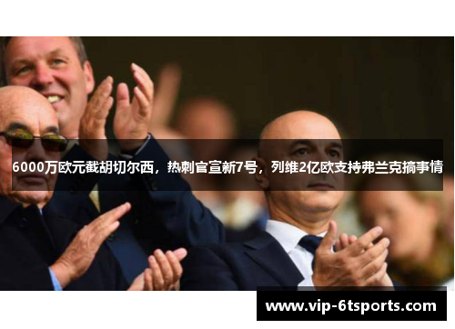 6000万欧元截胡切尔西，热刺官宣新7号，列维2亿欧支持弗兰克搞事情