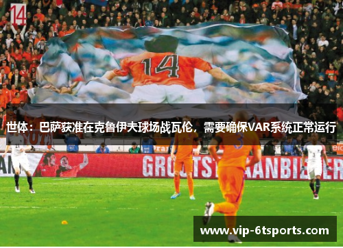 世体：巴萨获准在克鲁伊夫球场战瓦伦，需要确保VAR系统正常运行